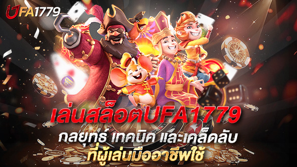 เล่นสล็อตUFA1779 ให้ได้กำไรจริง กลยุทธ์ เทคนิค และเคล็ดลับที่ผู้เล่นมืออาชีพใช้