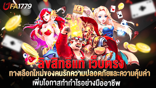 ลิขสิทธิ์แท้ เว็บตรง ทางเลือกใหม่ของคนรักความปลอดภัยและความคุ้มค่า